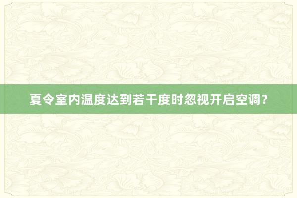 夏令室内温度达到若干度时忽视开启空调？