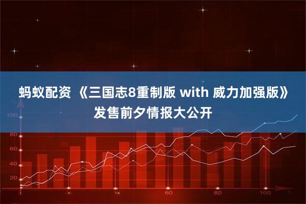 蚂蚁配资 《三国志8重制版 with 威力加强版》发售前夕情报大公开