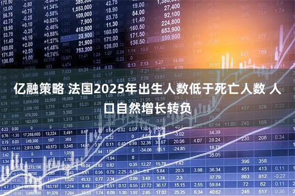 亿融策略 法国2025年出生人数低于死亡人数 人口自然增长转负