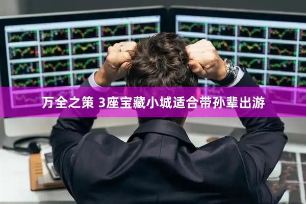 万全之策 3座宝藏小城适合带孙辈出游