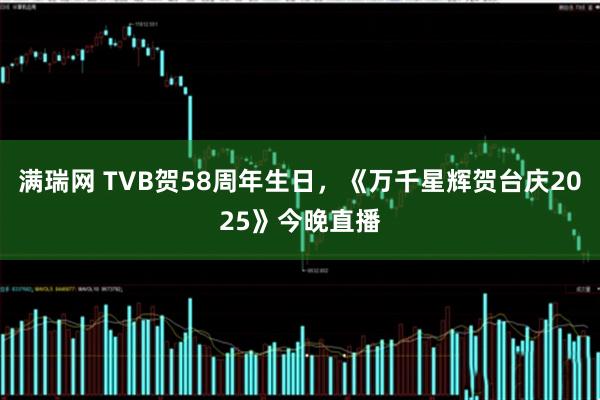 满瑞网 TVB贺58周年生日，《万千星辉贺台庆2025》今晚直播