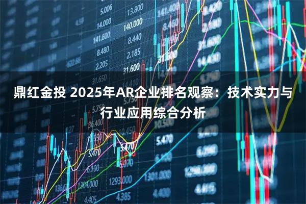 鼎红金投 2025年AR企业排名观察：技术实力与行业应用综合分析
