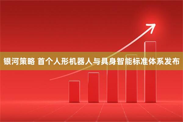 银河策略 首个人形机器人与具身智能标准体系发布