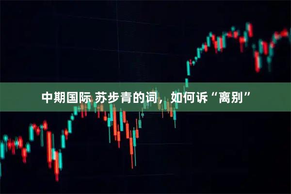 中期国际 苏步青的词，如何诉“离别”